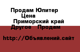 Продам Юпитер 3 › Цена ­ 8 000 - Приморский край Другое » Продам   